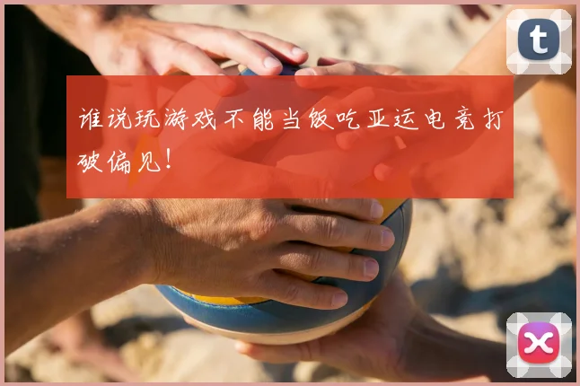 谁说玩游戏不能当饭吃亚运电竞打破偏见！
