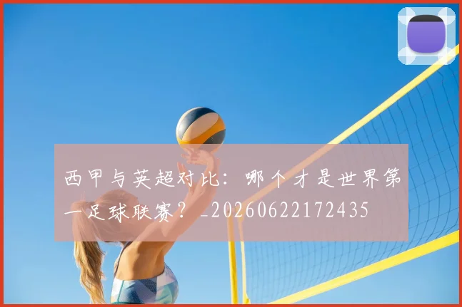 西甲与英超对比：哪个才是世界第一足球联赛？_20260622172435