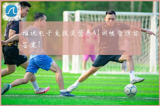 谁说电子竞技没营养AI训练告诉你答案！