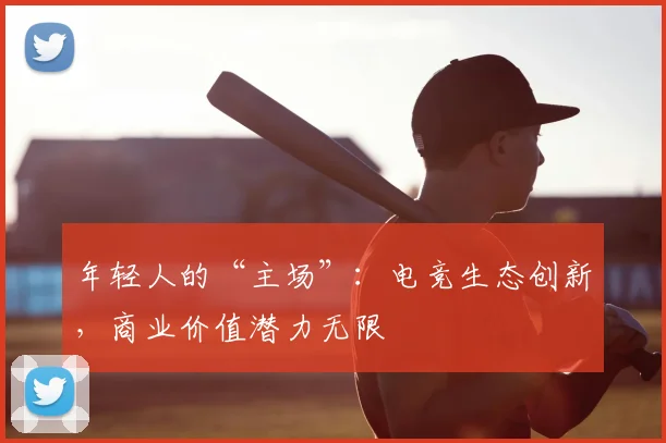 年轻人的“主场”:电竞生态创新,商业价值潜力无限