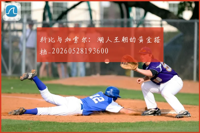 科比与加索尔：湖人王朝的黄金搭档_20260528193600