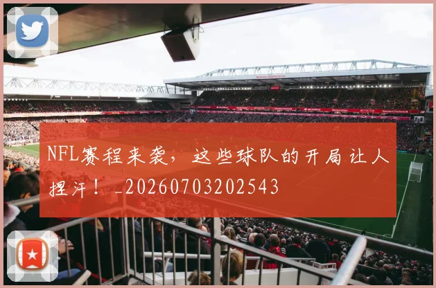 NFL赛程来袭，这些球队的开局让人捏汗！_20260703202543