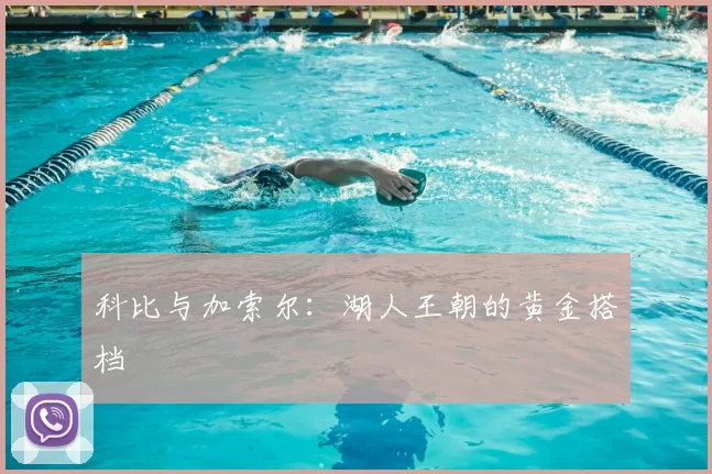 科比与加索尔：湖人王朝的黄金搭档