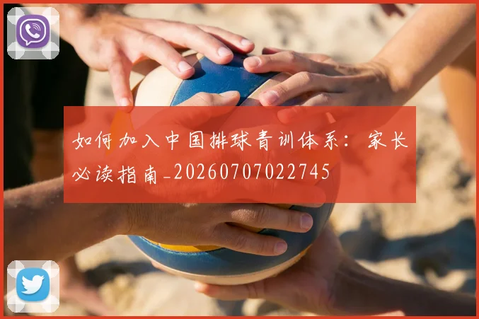 如何加入中国排球青训体系：家长必读指南_20260707022745