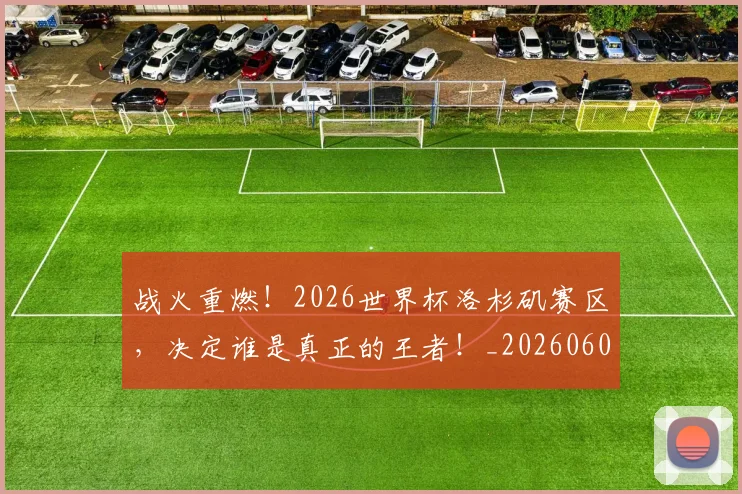 战火重燃！2026世界杯洛杉矶赛区，决定谁是真正的王者！_20260605162854
