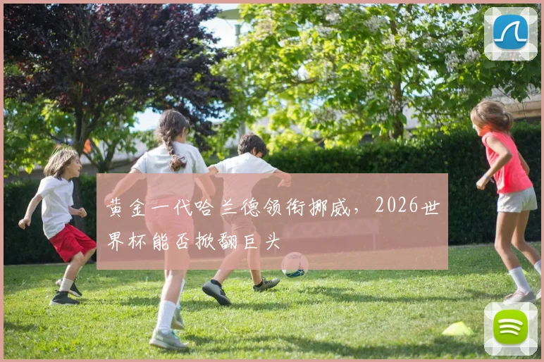 黄金一代哈兰德领衔挪威，2026世界杯能否掀翻巨头