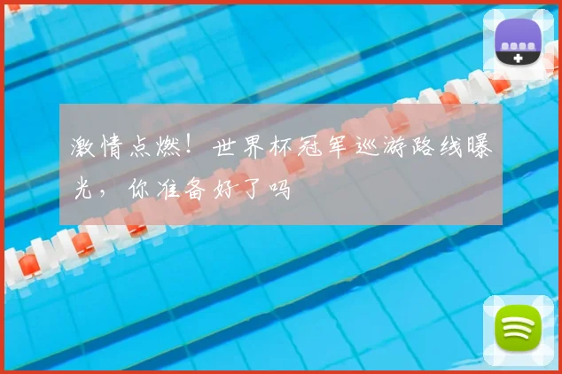 激情点燃!世界杯冠军巡游路线曝光,你准备好了吗