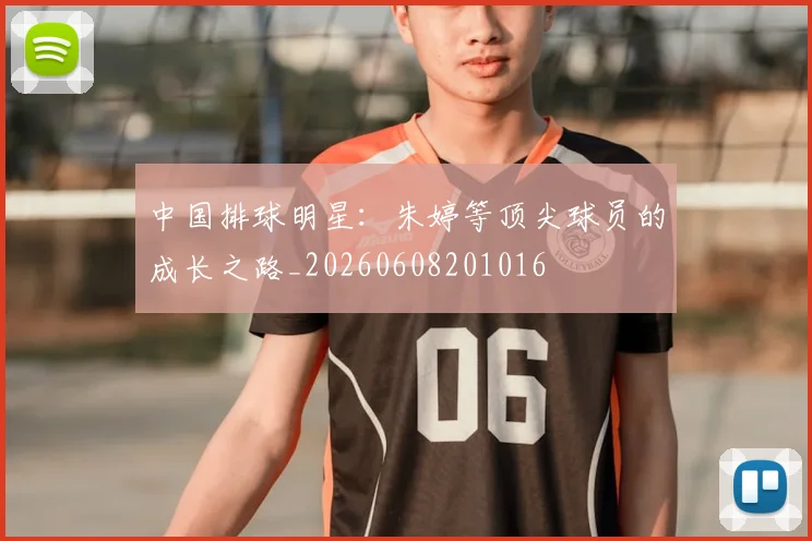 中国排球明星：朱婷等顶尖球员的成长之路_20260608201016