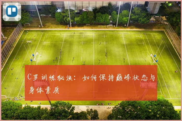 C罗训练秘诀：如何保持巅峰状态与身体素质