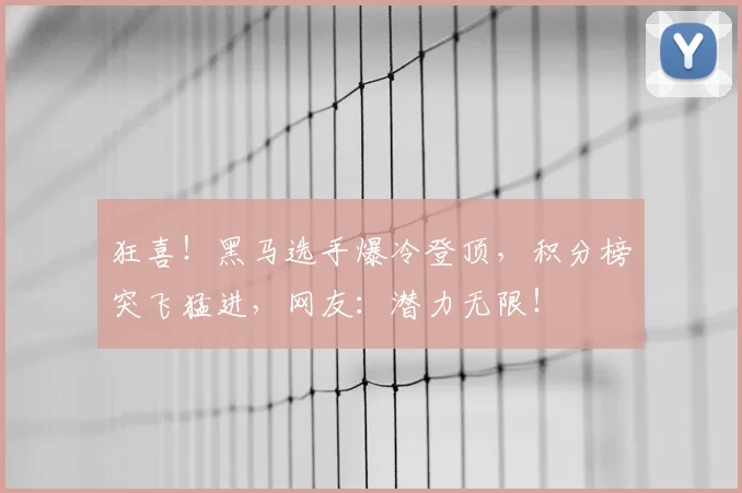 狂喜！黑马选手爆冷登顶，积分榜突飞猛进，网友：潜力无限！