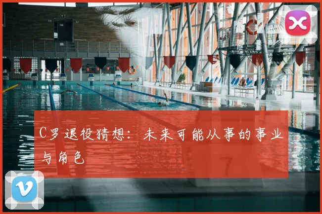 C罗退役猜想：未来可能从事的事业与角色