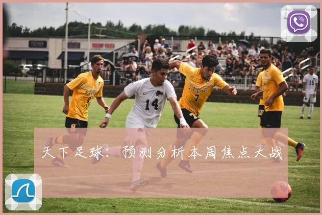 天下足球:预测分析本周焦点大战