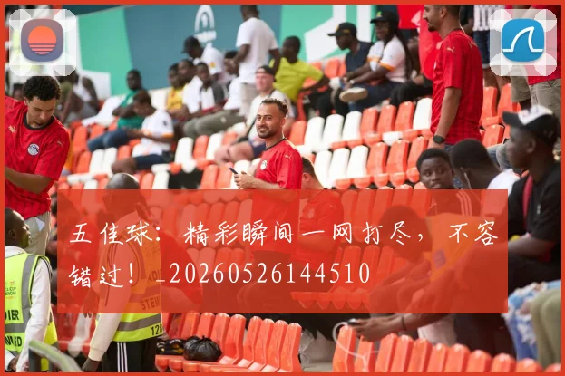 五佳球:精彩瞬间一网打尽,不容错过!_20260526144510
