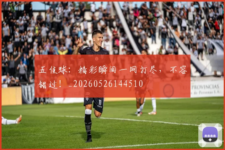五佳球:精彩瞬间一网打尽,不容错过!_20260526144510