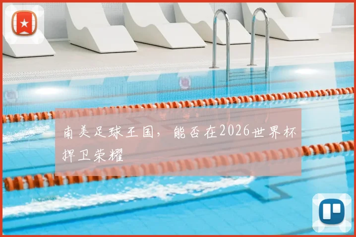 南美足球王国，能否在2026世界杯捍卫荣耀