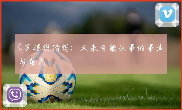 C罗退役猜想:未来可能从事的事业与角色