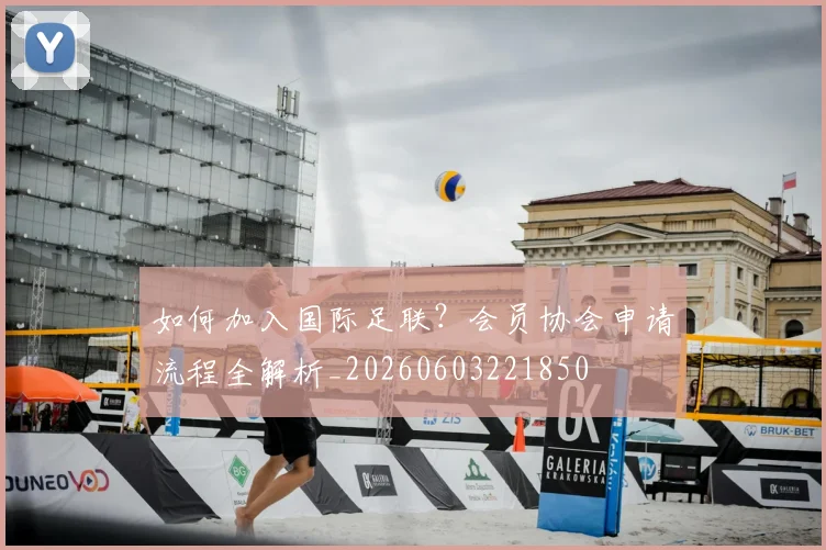 如何加入国际足联?会员协会申请流程全解析_20260603221850