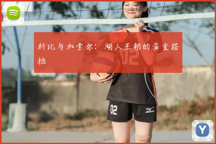 科比与加索尔：湖人王朝的黄金搭档