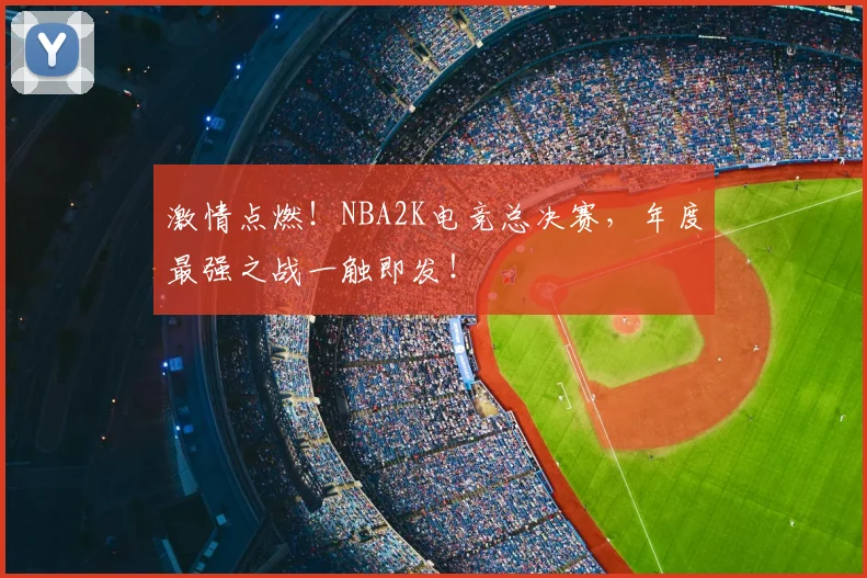 激情点燃！NBA2K电竞总决赛，年度最强之战一触即发！