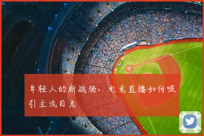 年轻人的新战场，电竞直播如何吸引主流目光