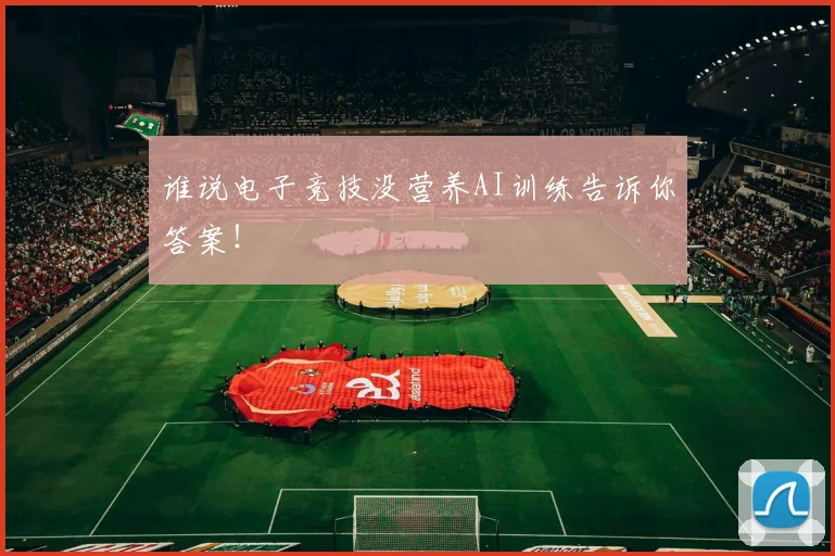 谁说电子竞技没营养AI训练告诉你答案!